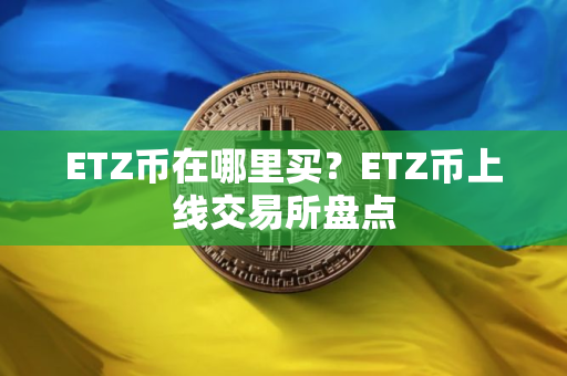 ETZ币在哪里买？ETZ币上线交易所盘点