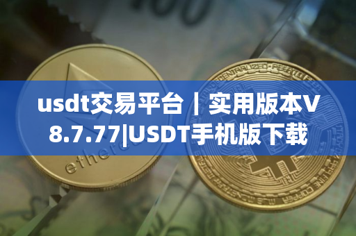 usdt交易平台｜实用版本V8.7.77|USDT手机版下载
