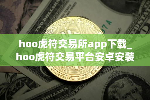 hoo虎符交易所app下载_hoo虎符交易平台安卓安装包下载v1.4.6