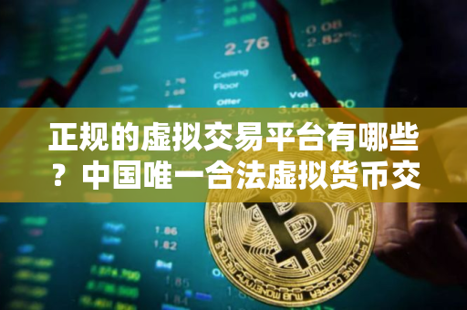 正规的虚拟交易平台有哪些？中国唯一合法虚拟货币交易平台