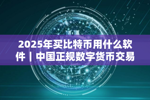 2025年买比特币用什么软件｜中国正规数字货币交易所