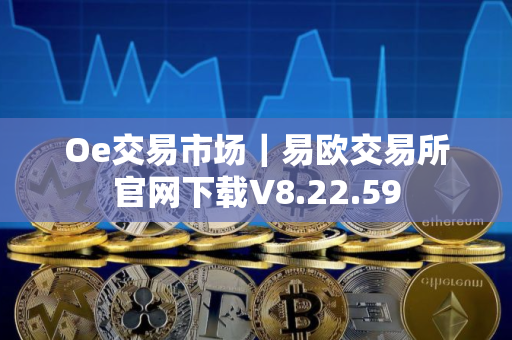 Oe交易市场｜易欧交易所官网下载V8.22.59