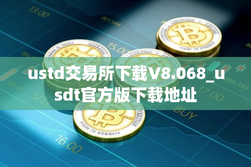 ustd交易所下载V8.068_usdt官方版下载地址 ustd交易所下载V8.068_usdt官方版下载地址
