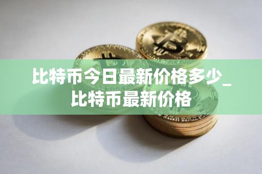 比特币今日最新价格多少_比特币最新价格