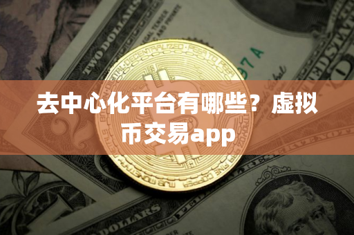 去中心化平台有哪些？虚拟币交易app