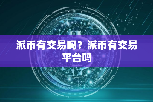 派币有交易吗？派币有交易平台吗