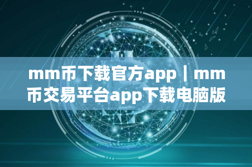 mm币下载官方app|mm币交易平台app下载电脑版 mm币下载官方app|mm币交易平台app下载电脑版