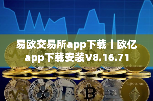 易欧交易所app下载｜欧亿app下载安装V8.16.71