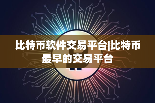 比特币软件交易平台|比特币最早的交易平台