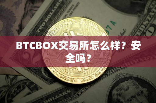 BTCBOX交易所怎么样？安全吗？