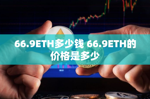 66.9ETH多少钱 66.9ETH的价格是多少