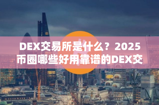 DEX交易所是什么？2025币圈哪些好用靠谱的DEX交易所？