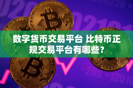 数字货币交易平台 比特币正规交易平台有哪些？