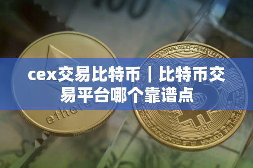 cex交易比特币｜比特币交易平台哪个靠谱点