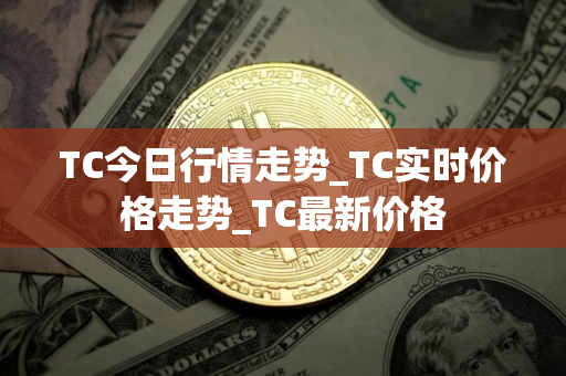 TC今日行情走势_TC实时价格走势_TC最新价格