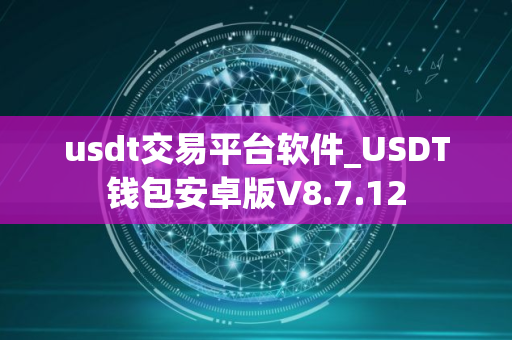 usdt交易平台软件_USDT钱包安卓版V8.7.12