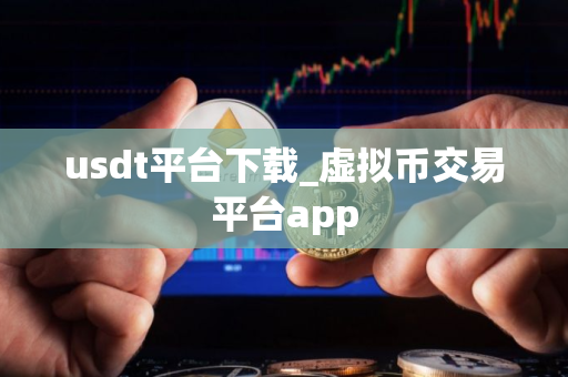 usdt平台下载_虚拟币交易平台app