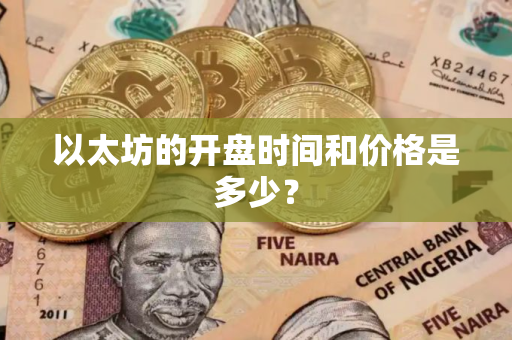 以太坊的开盘时间和价格是多少？