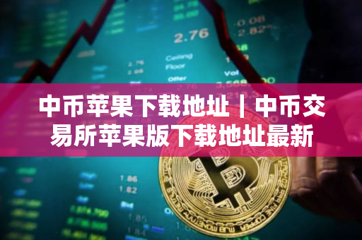 中币苹果下载地址｜中币交易所苹果版下载地址最新