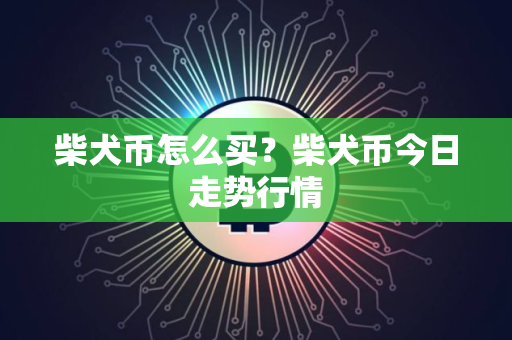 柴犬币怎么买？柴犬币今日走势行情