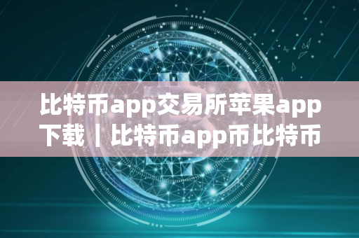 比特币app交易所苹果app下载｜比特币app币比特币app交易所app官网下载最新版本