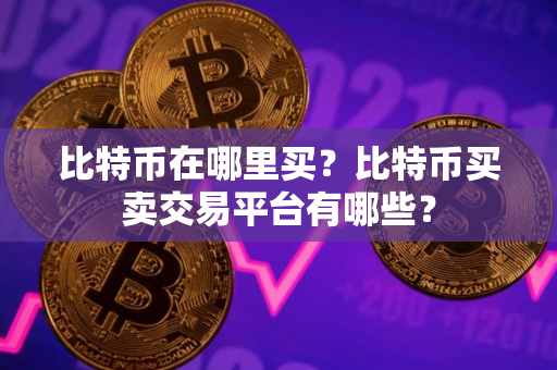 比特币在哪里买？比特币买卖交易平台有哪些？
