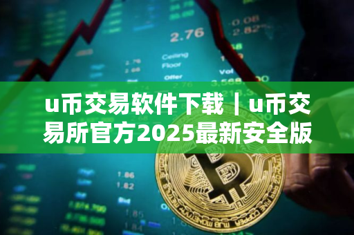 u币交易软件下载｜u币交易所官方2025最新安全版下载安装