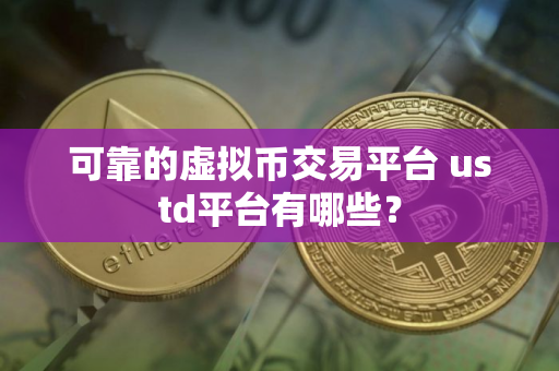 可靠的虚拟币交易平台 ustd平台有哪些？