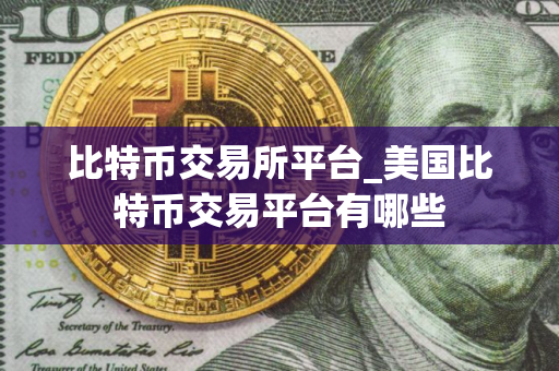 比特币交易所平台_美国比特币交易平台有哪些