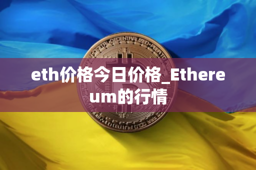 eth价格今日价格_Ethereum的行情