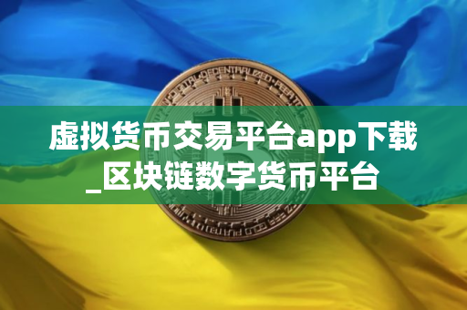虚拟货币交易平台app下载_区块链数字货币平台