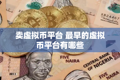 卖虚拟币平台 最早的虚拟币平台有哪些