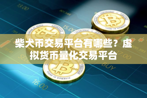 柴犬币交易平台有哪些？虚拟货币量化交易平台