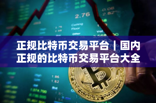 正规比特币交易平台｜国内正规的比特币交易平台大全