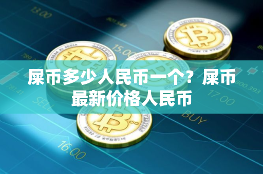 屎币多少人民币一个？屎币最新价格人民币