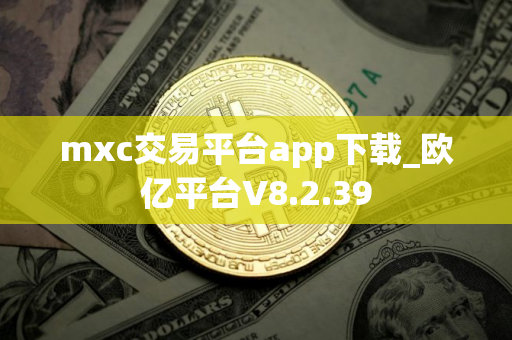 mxc交易平台app下载_欧亿平台V8.2.39
