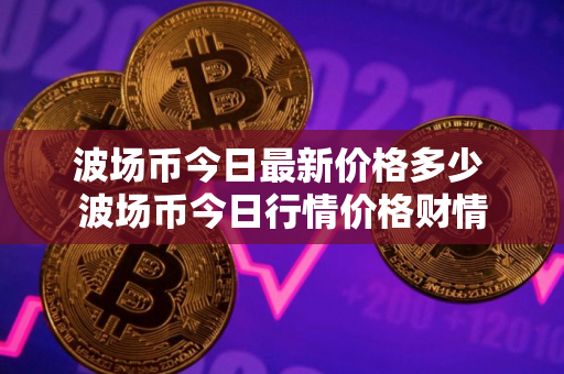 波场币今日最新价格多少 波场币今日行情价格财情