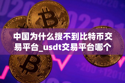 中国为什么搜不到比特币交易平台_usdt交易平台哪个靠谱