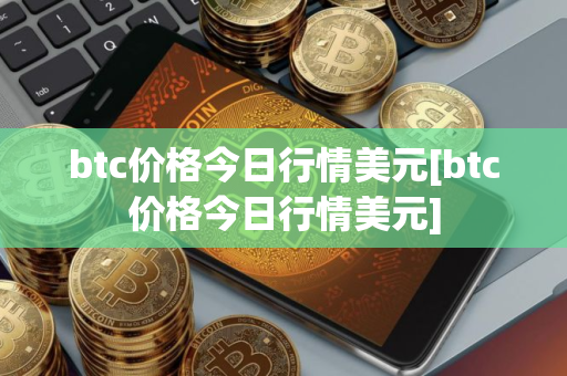btc价格今日行情美元[btc价格今日行情美元]