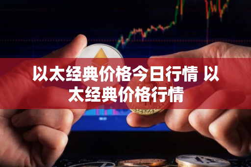 以太经典价格今日行情 以太经典价格行情