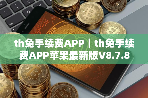 th免手续费APP｜th免手续费APP苹果最新版V8.7.8