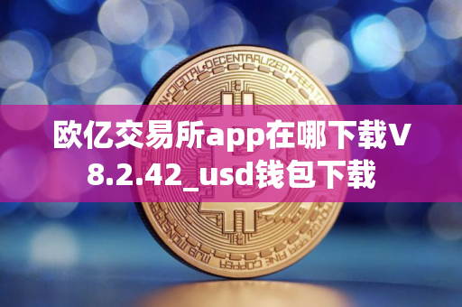 欧亿交易所app在哪下载V8.2.42_usd钱包下载