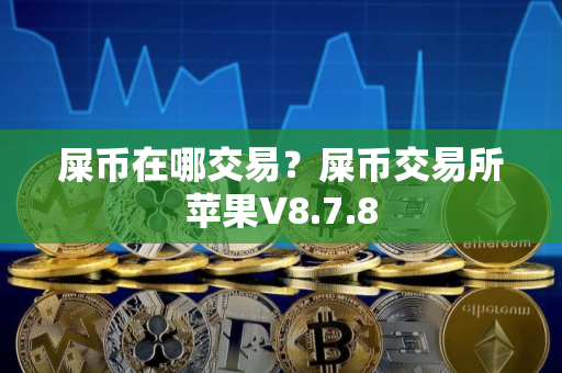 屎币在哪交易？屎币交易所苹果V8.7.8