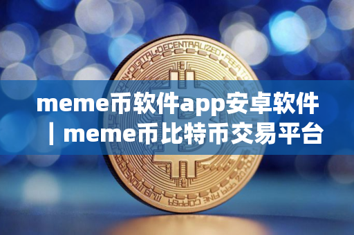 meme币软件app安卓软件｜meme币比特币交易平台软件下载