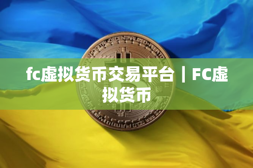 fc虚拟货币交易平台｜FC虚拟货币