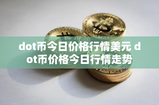 dot币今日价格行情美元 dot币价格今日行情走势
