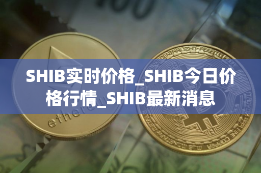 SHIB实时价格_SHIB今日价格行情_SHIB最新消息