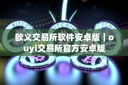 欧义交易所软件安卓版｜ouyi交易所官方安卓版
