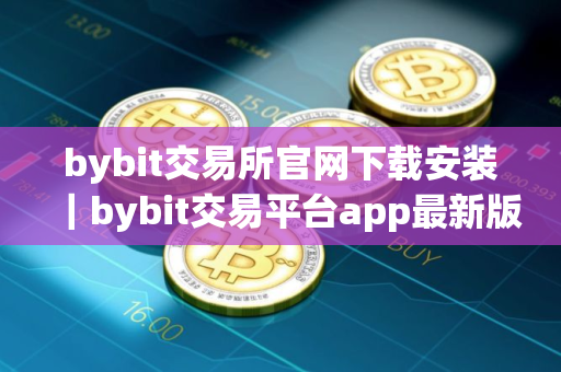 bybit交易所官网下载安装｜bybit交易平台app最新版V8.31.0下载
