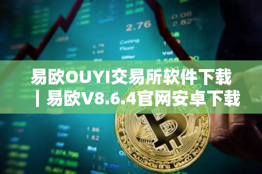 易欧OUYI交易所软件下载｜易欧V8.6.4官网安卓下载
